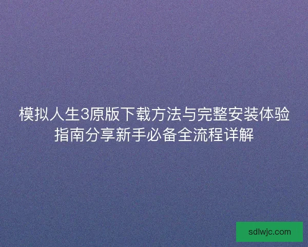 模拟人生3原版下载方法与完整安装体验指南分享新手必备全流程详解