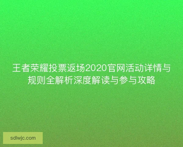 王者荣耀投票返场2020官网活动详情与规则全解析深度解读与参与攻略
