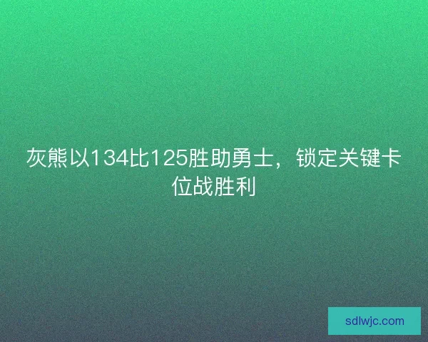 灰熊以134比125胜助勇士，锁定关键卡位战胜利